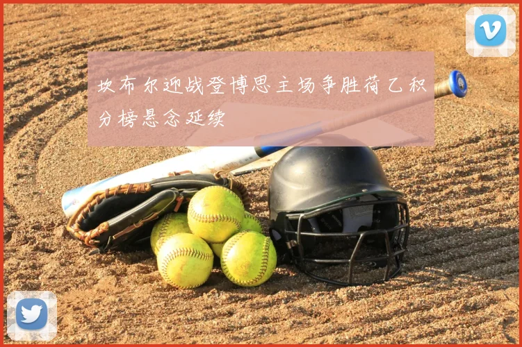 坎布尔迎战登博思主场争胜荷乙积分榜悬念延续