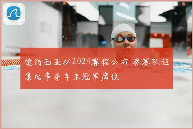德玛西亚杯2024赛程公布 参赛队伍集结争夺年末冠军席位