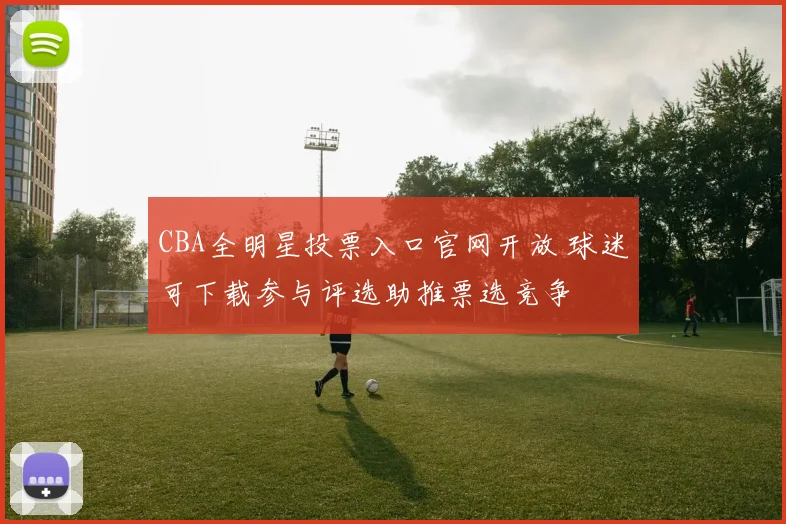 CBA全明星投票入口官网开放 球迷可下载参与评选助推票选竞争
