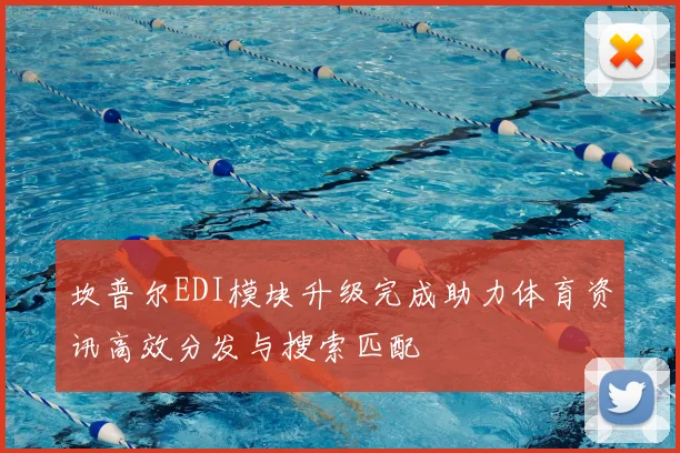 坎普尔EDI模块升级完成助力体育资讯高效分发与搜索匹配