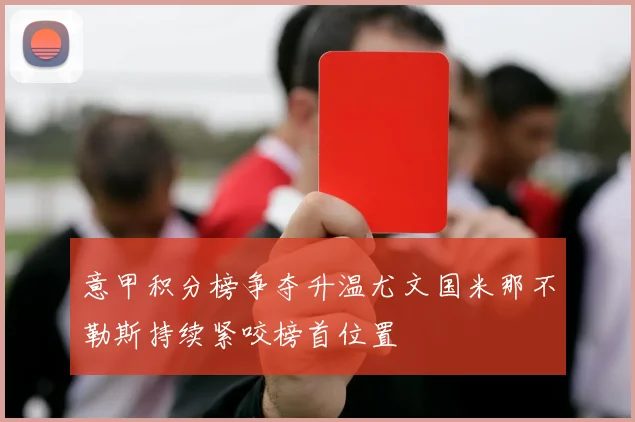 意甲积分榜争夺升温尤文国米那不勒斯持续紧咬榜首位置